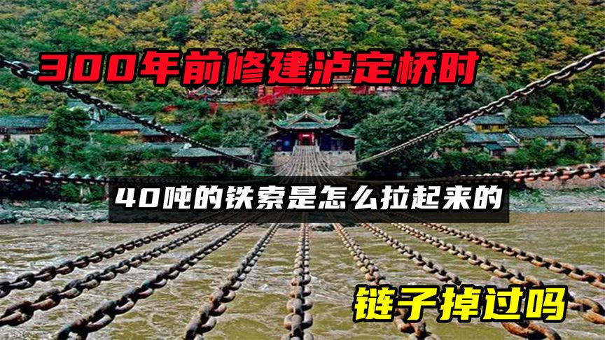 300年前修建泸定桥时，40吨的铁索是怎么拉起来的？链子掉过吗？