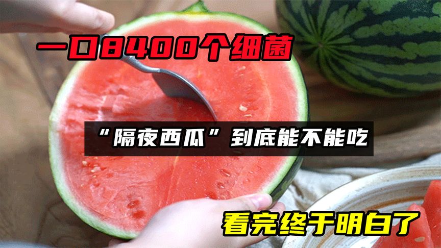 一口8400个细菌，“隔夜西瓜”到底能不能吃？看完终于明白了