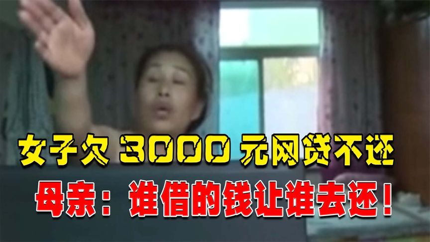 22岁女子欠3000元网贷不还，被强制执行，母亲：谁借的钱让谁去还