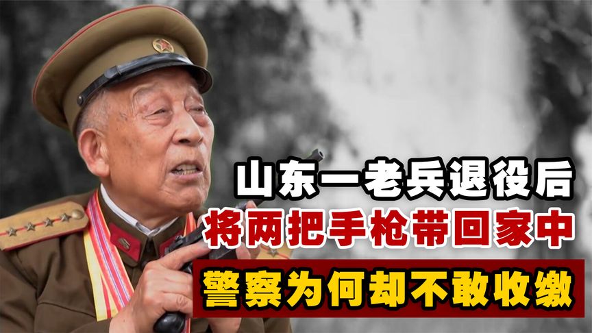 山东一老兵退役后，将两把手枪带回家中，警察却不敢收缴，为何？