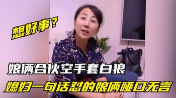 娘俩趁着媳妇怀孕想空手套白狼，媳妇一番话，怼的娘俩哑口无言！