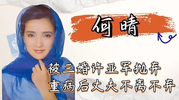 一代美人何晴：被三婚许亚军抛弃，重病缠身后丈夫不离不弃