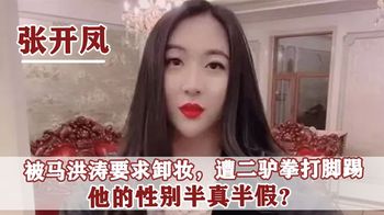 张开凤：当着50万网友面卸妆，遭二驴拳打脚踢，他到底是男是女？