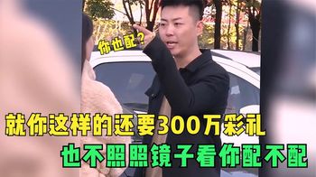 拜金女提出300万天价彩礼，男子一番话让她傻眼，结局太解气了！_事界娱乐说