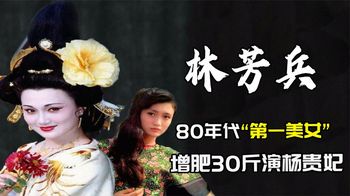 林芳兵：80年代“第一美女”增肥30斤演杨贵妃，为儿子拒演潘金莲