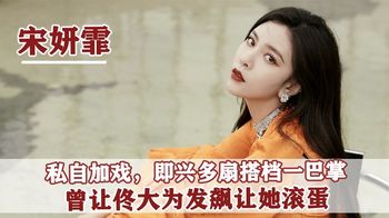 宋妍霏：用榨菜招待杨迪，狂扇男演员巴掌，张纪中教她认清现实？