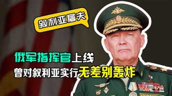 普京任命新指挥官，曾对叙实行无差别攻击，被称“叙利亚屠夫”