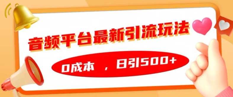 音频平台最新引流玩法，0成本，日引500+【揭秘】