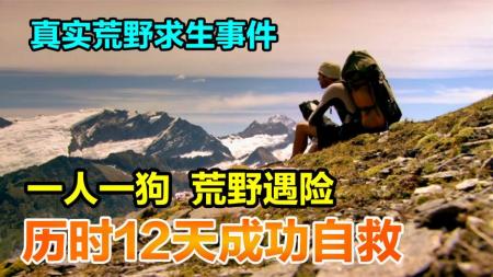 真人版荒野求生事件，一人一狗荒野遇险，历经12天磨难后成功自救