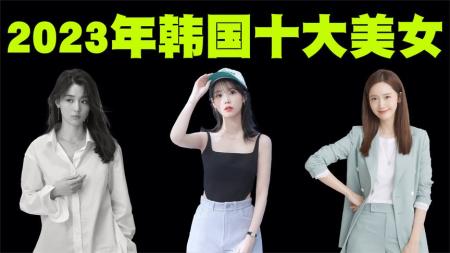 2023年韩国10大美女排行榜，她们有你们的媳妇好看吗？