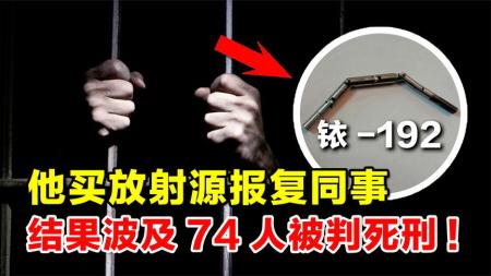 2002年，他买铱-192放射源报复同事，结果波及74人被判死刑！