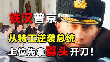 “铁汉”普京：从特工逆袭成俄罗斯总统，上任先拿寡头开刀！