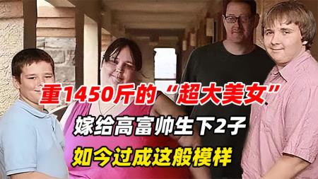 世界最胖的女人：体重达1450斤，因胖被高富帅狂追，婚后育有2子