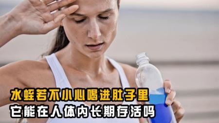 喝水时，不小心把蚂蝗吃进肚子，它真的会在人体内存活吗？