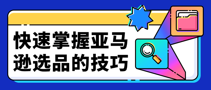 快速掌握亚马逊选品的技巧【吾爱】