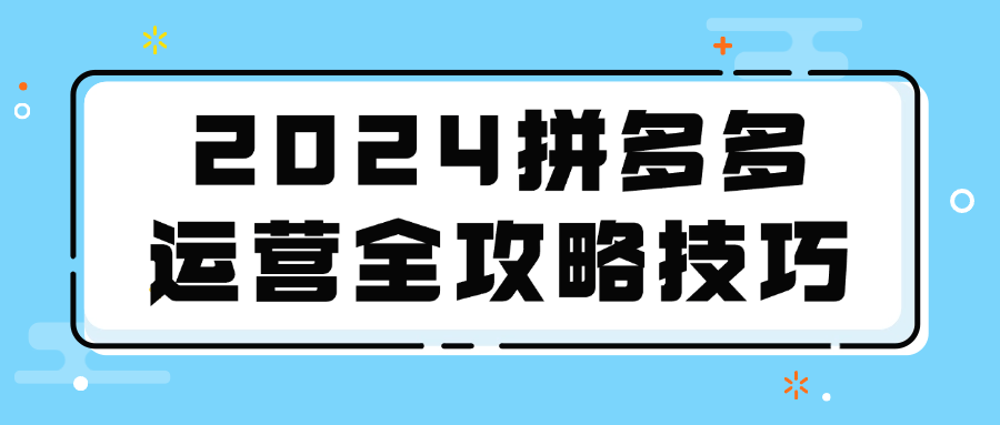 2024拼多多运营全攻略技巧【吾爱】