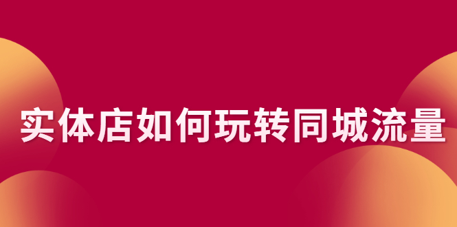 [给力项目]（2296期）实体店如何玩转同城流量：企业号搭建 门店认领 团购上架 同城引流玩法