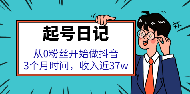 [给力项目]（2298期）起号日记：从0粉丝开始做抖音，3个月时间，收入近37w