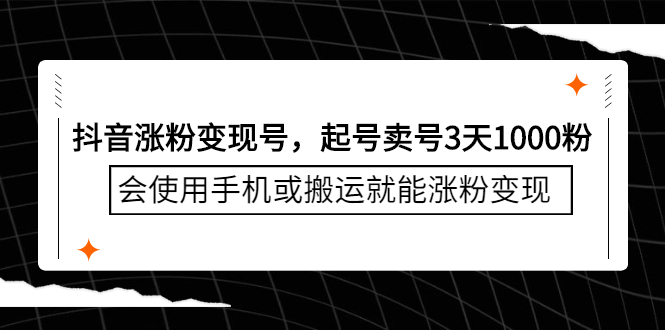 [给力项目]（2350期）抖音涨粉变现号，起号卖号3天1000粉，会使用手机或搬运就能涨粉变现